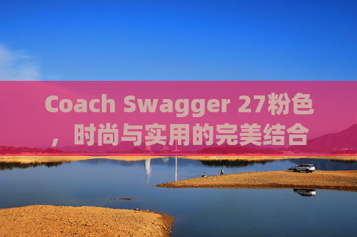Coach Swagger 27粉色，时尚与实用的完美结合